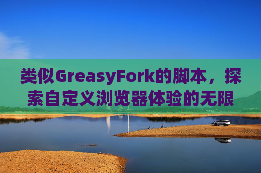 类似GreasyFork的脚本，探索自定义浏览器体验的无限可能